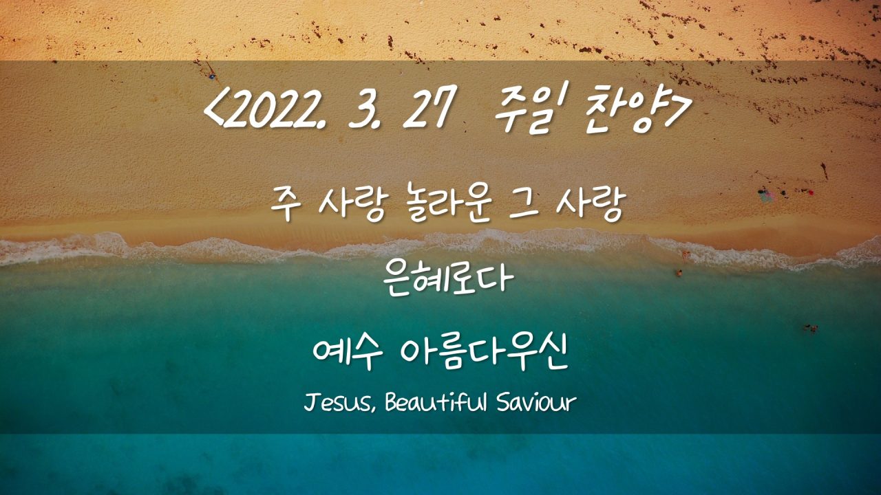 220327 주일찬양- 주 사랑 놀라운 그 사랑, 시작 됐네, 예수 아름다우신